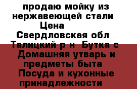 продаю мойку из нержавеющей стали › Цена ­ 500 - Свердловская обл., Талицкий р-н, Бутка с. Домашняя утварь и предметы быта » Посуда и кухонные принадлежности   